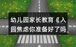 幼兒園家長(zhǎng)教育《入園焦慮你準(zhǔn)備好了嗎？》