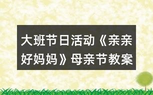 大班節(jié)日活動(dòng)《親親好媽媽》母親節(jié)教案