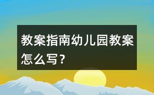 教案指南幼兒園教案怎么寫？