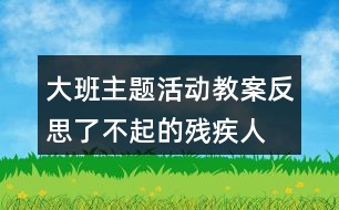 大班主題活動教案反思了不起的殘疾人