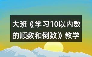 大班《學習10以內數的順數和倒數》教學設計