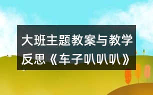 大班主題教案與教學(xué)反思《車子叭叭叭》