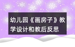 幼兒園《畫房子》教學設計和教后反思