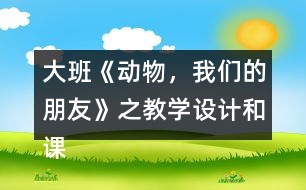 大班《動(dòng)物，我們的朋友》之教學(xué)設(shè)計(jì)和課后反思