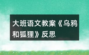 大班語文教案《烏鴉和狐貍》反思