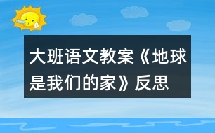 大班語(yǔ)文教案《地球是我們的家》反思