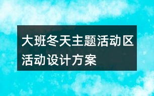 大班冬天主題活動區(qū)活動設(shè)計(jì)方案