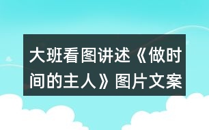 大班看圖講述《做時(shí)間的主人》圖片文案