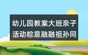 幼兒園教案大班親子活動粽意融融祖孫同樂