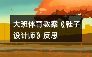 大班體育教案《鞋子設(shè)計(jì)師》反思