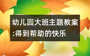 幼兒園大班主題教案:得到幫助的快樂(lè)