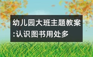 幼兒園大班主題教案:認(rèn)識(shí)圖書(shū)用處多