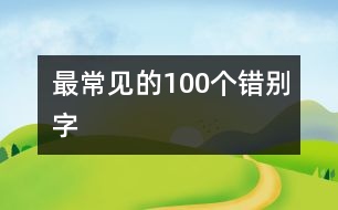 最常見(jiàn)的100個(gè)錯(cuò)別字