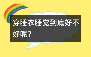 穿睡衣睡覺到底好不好呢？