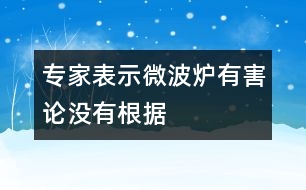 專家表示“微波爐有害論”沒有根據(jù)