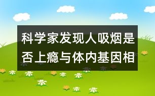 科學家發(fā)現(xiàn)人吸煙是否上癮與體內(nèi)基因相關