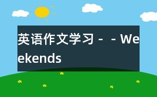 英語(yǔ)作文學(xué)習(xí)－－Weekends