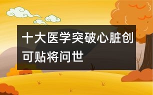 十大醫(yī)學(xué)突破心臟創(chuàng)可貼將問世