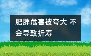 肥胖危害被夸大 不會導(dǎo)致折壽