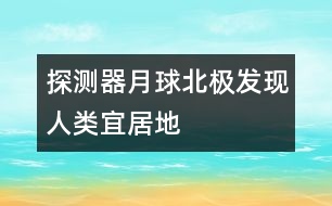 探測(cè)器月球北極發(fā)現(xiàn)人類(lèi)宜居地