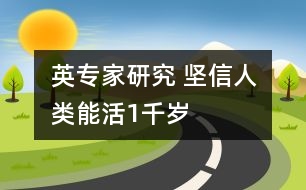 英專家研究 堅信人類能活1千歲