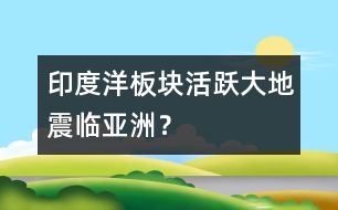 印度洋板塊活躍大地震臨亞洲？