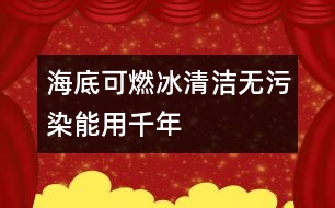 海底可燃冰清潔無污染能用千年