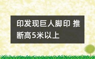 印發(fā)現(xiàn)巨人腳印 推斷高5米以上