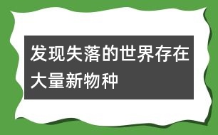 發(fā)現(xiàn)失落的世界存在大量新物種