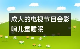 成人的電視節(jié)目會(huì)影響兒童睡眠