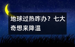 地球過熱咋辦？七大奇想來降溫