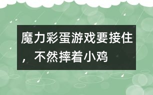 魔力彩蛋游戲：要接住，不然摔著小雞