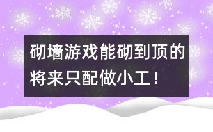 砌墻游戲：能砌到頂?shù)膶?lái)只配做小工！