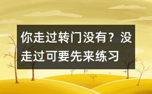 你走過(guò)轉(zhuǎn)門(mén)沒(méi)有？沒(méi)走過(guò)可要先來(lái)練習(xí)