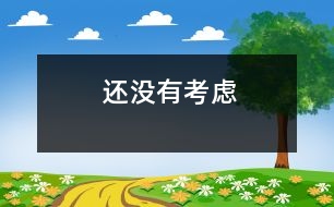 還沒(méi)有考慮