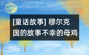 [童話(huà)故事] 穆?tīng)柨藝?guó)的故事：不幸的母雞（上）