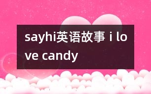 sayhi英語(yǔ)故事 i love candy