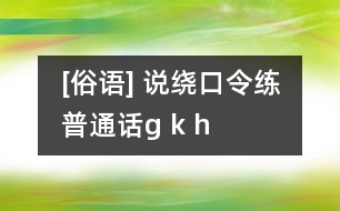 [俗語(yǔ)] 說(shuō)繞口令練普通話（g k h）