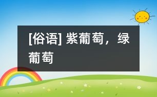 [俗語] 紫葡萄，綠葡萄