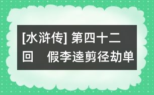 [水滸傳] 第四十二回　假李逵剪徑劫單身　黑旋風(fēng)沂嶺殺四虎