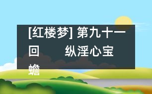 [紅樓夢] 第九十一回       縱淫心寶蟾工設(shè)計(jì)  布疑陣寶玉妄談禪