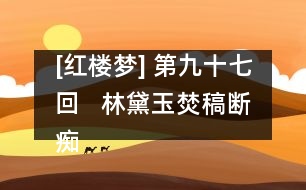 [紅樓夢(mèng)] 第九十七回   林黛玉焚稿斷癡情  薛寶釵出閨成大禮