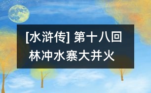 [水滸傳] 第十八回  林沖水寨大并火  晁蓋梁山小奪泊