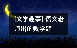 [文學趣事] 語文老師出的數(shù)學題