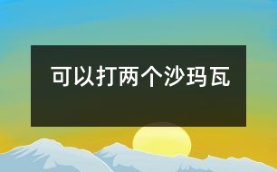 可以打兩個(gè)沙瑪瓦