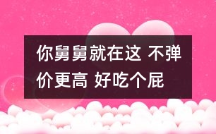 你舅舅就在這 不彈價更高 好吃個屁