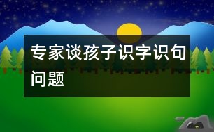 專家談孩子識字、識句問題